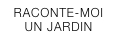 RACONTE-MOI  UN JARDIN