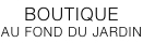 BOUTIQUE  AU FOND DU JARDIN