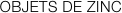 OBJETS DE ZINC